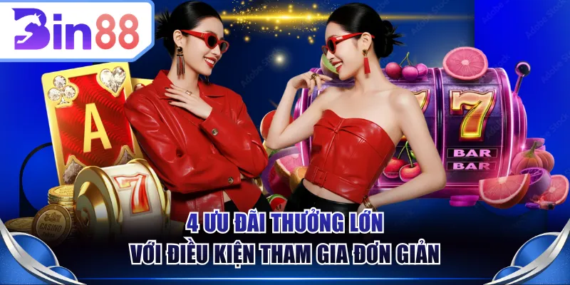 4 ưu đãi thưởng lớn với điều kiện tham gia đơn giản