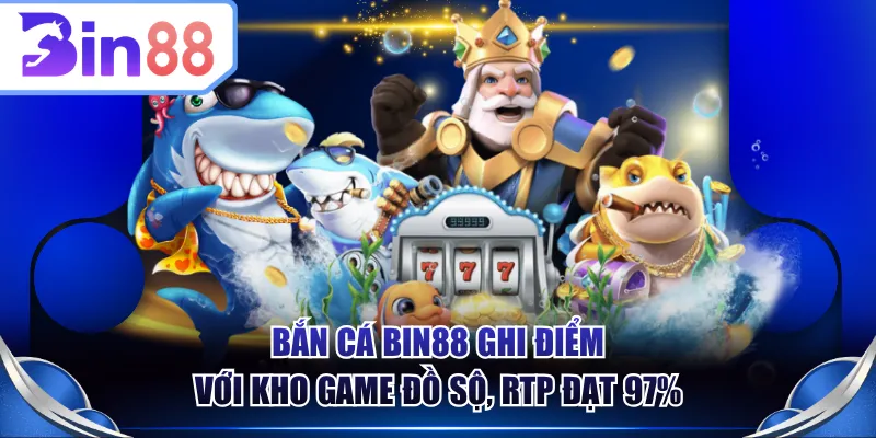 Bắn cá BIN88 ghi điểm với kho game đồ sộ, RTP đạt 97%