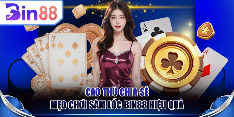 Cao thủ chia sẻ mẹo chơi Sâm Lốc BIN88 hiệu quả