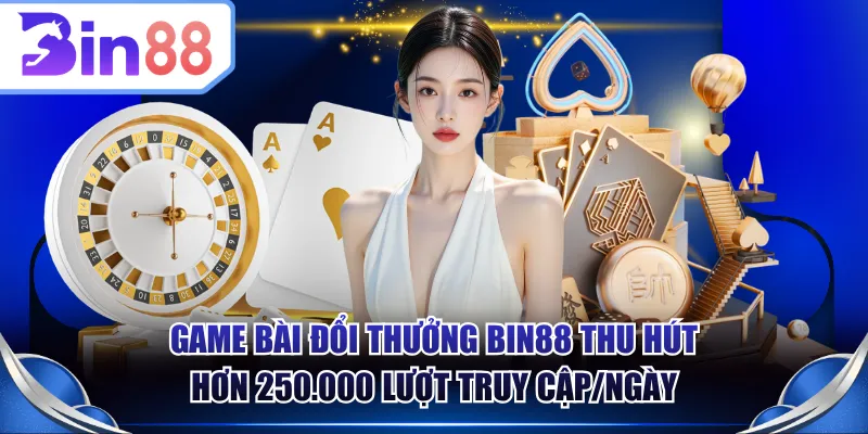 Game bài đổi thưởng BIN88 thu hút hơn 250.000 lượt truy cập/ngày