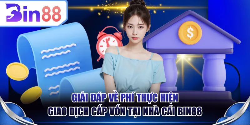 Giải đáp về phí thực hiện giao dịch cấp vốn tại nhà cái BIN88 