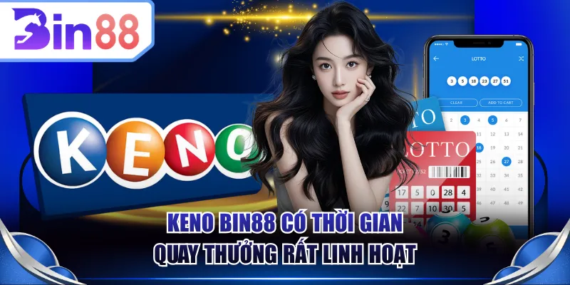 Keno BIN88 có thời gian quay thưởng rất linh hoạt