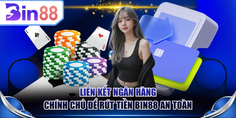 Liên kết ngân hàng chính chủ để rút tiền BIN88 an toàn