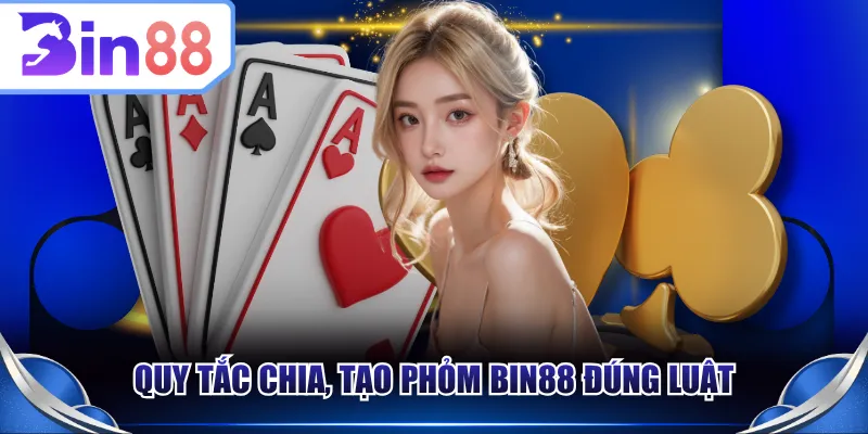 Quy tắc chia, tạo Phỏm BIN88 đúng luật