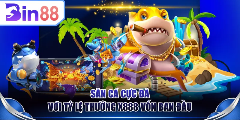 Săn cá cực đã với tỷ lệ thưởng x888 vốn ban đầu